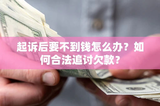 济南起诉后要不到钱怎么办？如何合法追讨欠款？