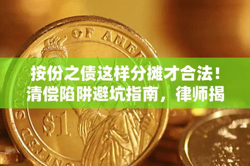 济南按份之债这样分摊才合法！清偿陷阱避坑指南，律师揭秘关键条款