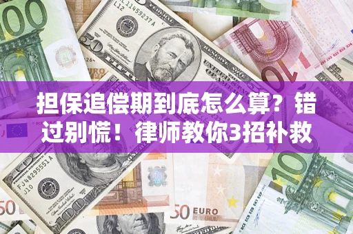 济南担保追偿期到底怎么算？错过别慌！律师教你3招补救