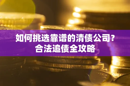 济南如何挑选靠谱的清债公司？合法追债全攻略
