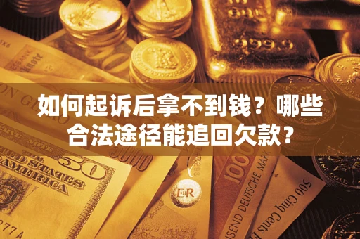 济南如何起诉后拿不到钱？哪些合法途径能追回欠款？