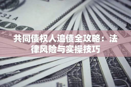 济南共同债权人追债全攻略：法律风险与实操技巧