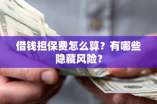济南借钱担保费怎么算？有哪些隐藏风险？