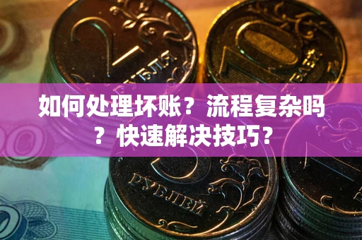 济南如何处理坏账？流程复杂吗？快速解决技巧？