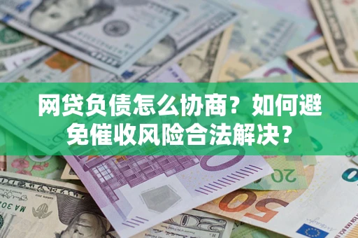 济南网贷负债怎么协商？如何避免催收风险合法解决？