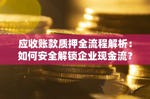 济南应收账款质押全流程解析：如何安全解锁企业现金流？