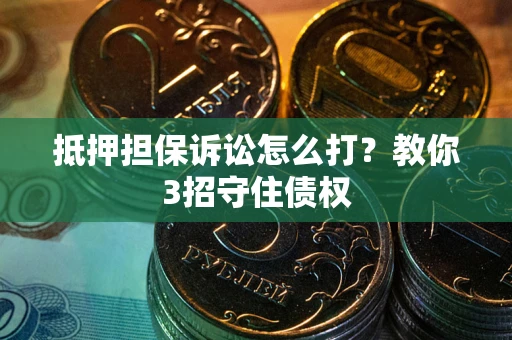 济南抵押担保诉讼怎么打？教你3招守住债权
