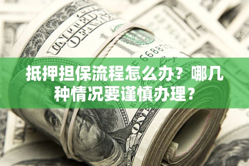 济南抵押担保流程怎么办？哪几种情况要谨慎办理？