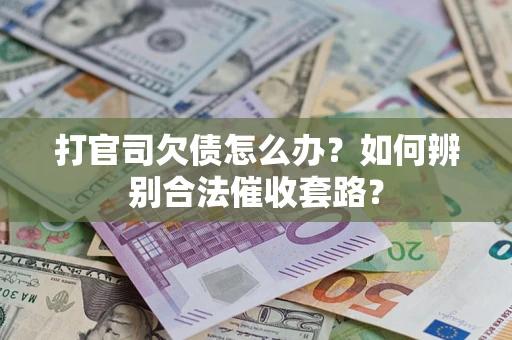 济南打官司欠债怎么办？如何辨别合法催收套路？