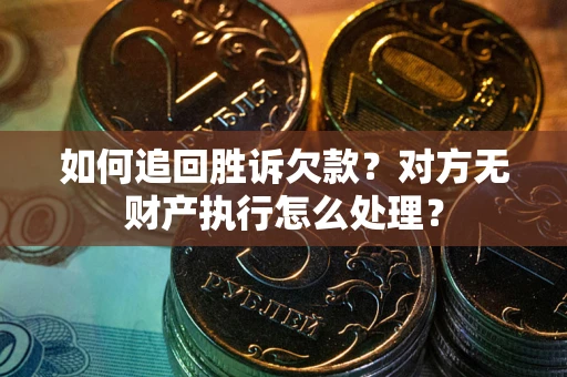 济南如何追回胜诉欠款？对方无财产执行怎么处理？