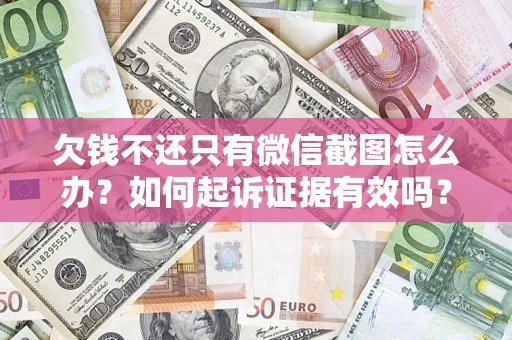 济南欠钱不还只有微信截图怎么办？如何起诉证据有效吗？