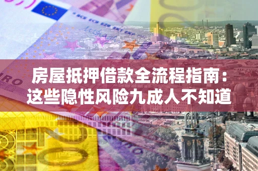 济南房屋抵押借款全流程指南：这些隐性风险九成人不知道