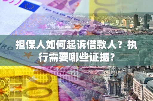 济南担保人如何起诉借款人？执行需要哪些证据？