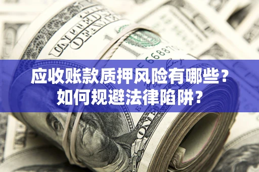 济南应收账款质押风险有哪些？如何规避法律陷阱？