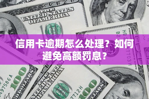 济南信用卡逾期怎么处理？如何避免高额罚息？