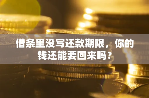 济南借条里没写还款期限，你的钱还能要回来吗？