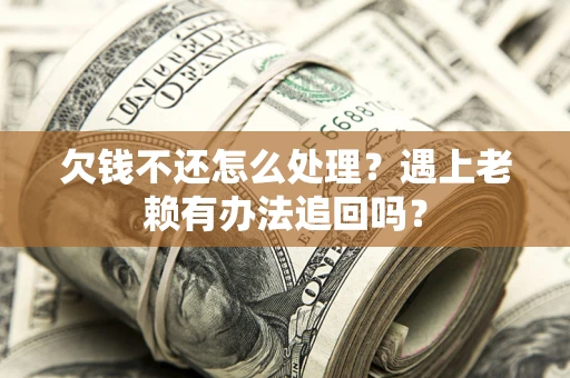 济南欠钱不还怎么处理？遇上老赖有办法追回吗？