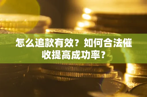 济南怎么追款有效？如何合法催收提高成功率？