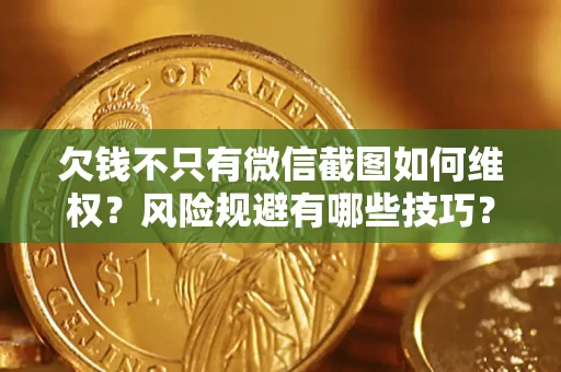 济南欠钱不只有微信截图如何维权？风险规避有哪些技巧？