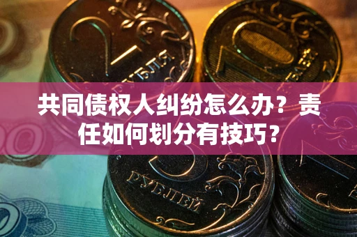 济南共同债权人纠纷怎么办？责任如何划分有技巧？
