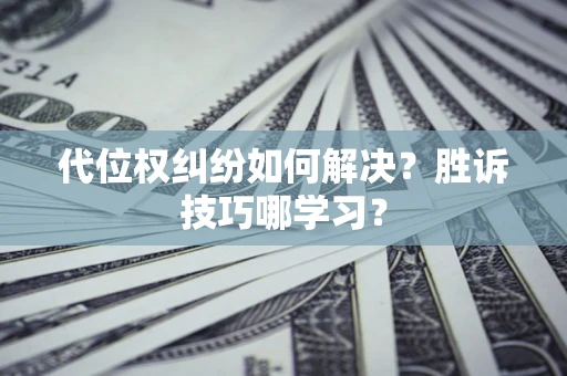 济南代位权纠纷如何解决？胜诉技巧哪学习？