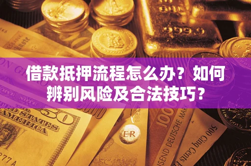 济南借款抵押流程怎么办？如何辨别风险及合法技巧？