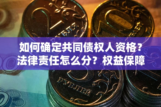 济南如何确定共同债权人资格？法律责任怎么分？权益保障技巧揭秘！