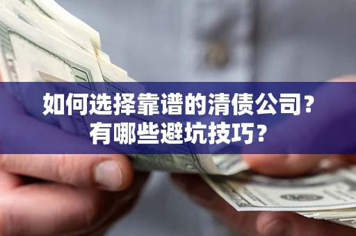 济南如何选择靠谱的清债公司？有哪些避坑技巧？