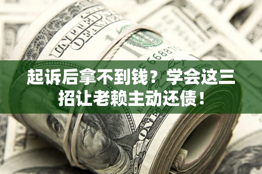 济南起诉后拿不到钱？学会这三招让老赖主动还债！