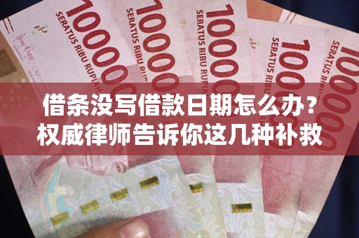 济南借条没写借款日期怎么办？权威律师告诉你这几种补救方法！
