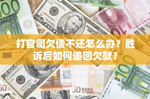 济南打官司欠债不还怎么办？胜诉后如何追回欠款？