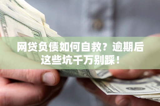 济南网贷负债如何自救？逾期后这些坑千万别踩！