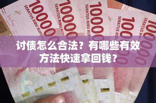 济南讨债怎么合法？有哪些有效方法快速拿回钱？
