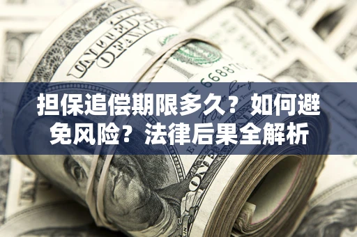 济南担保追偿期限多久？如何避免风险？法律后果全解析