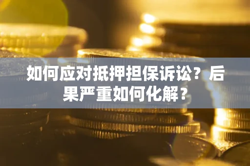 济南如何应对抵押担保诉讼？后果严重如何化解？
