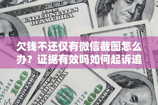 济南欠钱不还仅有微信截图怎么办？证据有效吗如何起诉追回欠款？
