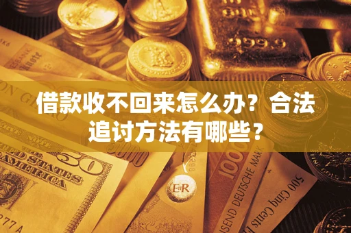 济南借款收不回来怎么办？合法追讨方法有哪些？