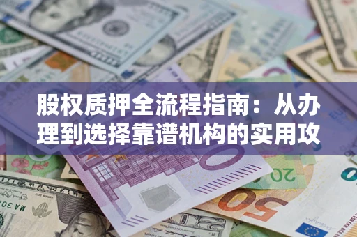 济南股权质押全流程指南：从办理到选择靠谱机构的实用攻略
