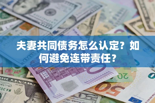 济南夫妻共同债务怎么认定？如何避免连带责任？