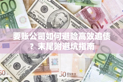 济南要账公司如何避险高效追债？末尾附避坑指南