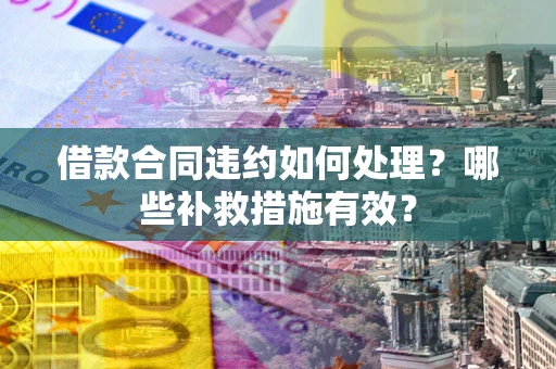 济南借款合同违约如何处理？哪些补救措施有效？