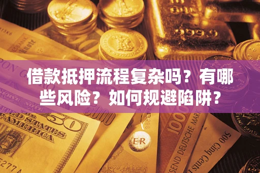 济南借款抵押流程复杂吗？有哪些风险？如何规避陷阱？