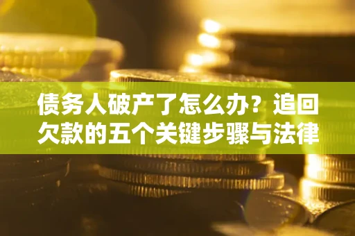 济南债务人破产了怎么办？追回欠款的五个关键步骤与法律策略