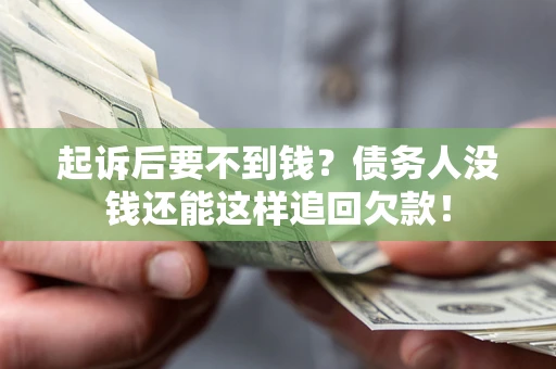 济南起诉后要不到钱？债务人没钱还能这样追回欠款！