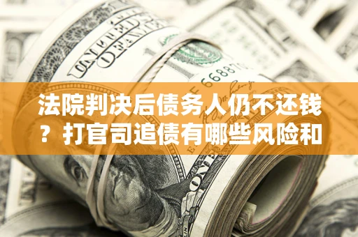 济南法院判决后债务人仍不还钱？打官司追债有哪些风险和技巧？