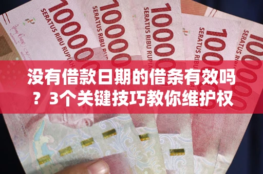 济南没有借款日期的借条有效吗？3个关键技巧教你维护权益