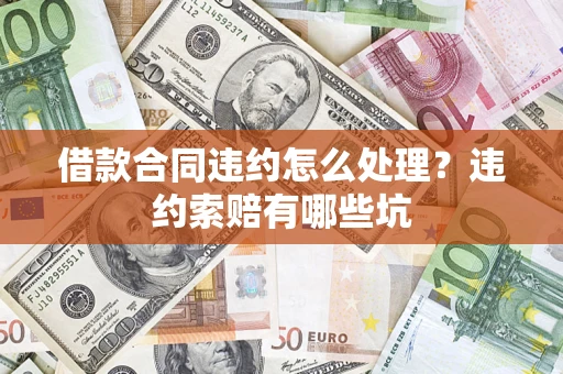 济南借款合同违约怎么处理？违约索赔有哪些坑