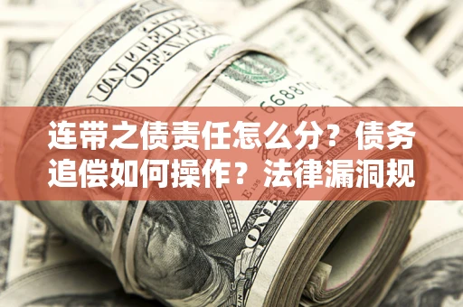 济南连带之债责任怎么分？债务追偿如何操作？法律漏洞规避指南