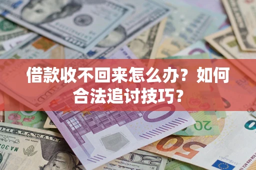 济南借款收不回来怎么办？如何合法追讨技巧？