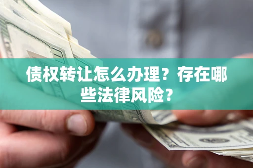 济南债权转让怎么办理？存在哪些法律风险？